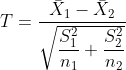 T=\frac{\bar{X}_1 - \bar{X}_2}{\sqrt{ \dfrac{S^2_1}{n_1} + \dfrac{S^2_2}{n_2} }}